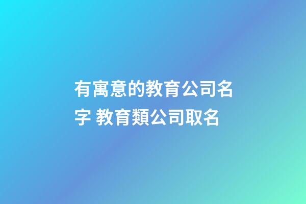有寓意的教育公司名字 教育類公司取名-第1張-公司起名-玄機(jī)派
